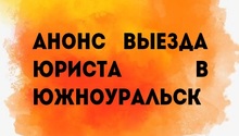 Анонс выезда юриста в Южноуральск