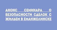 Анонс семинара о безопасности сделок с жильем в Еманжелинске