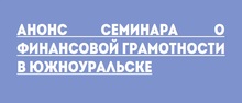 Анонс семинара о финансовой грамотности в Южноуральске