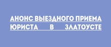 Анонс выездного приема юриста в Златоусте