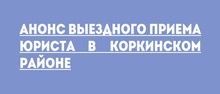 Анонс выездного приема юриста в Коркинском районе