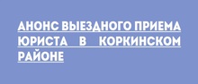 Анонс выездного приема юриста в Коркинском районе 