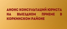 Анонс консультаций юриста на выездном приеме в Коркинском районе