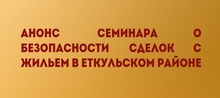 ОТМЕНЕН Анонс семинара о безопасности сделок с жильем в Еткульском районе