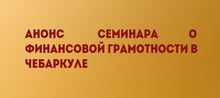 Анонс семинара о финансовой грамотности в Чебаркуле