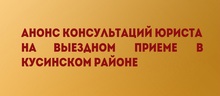 Анонс консультаций юриста на выездном приеме в Кусинском районе