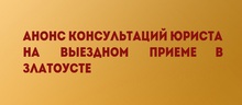 Анонс консультаций юриста на выездном приеме в Златоусте