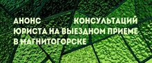 Анонс консультаций юриста на выездном приеме в Магнитогорске