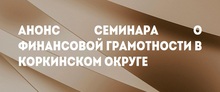 Анонс семинара о финансовой грамотности в Коркинском округе