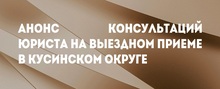 Анонс консультаций юриста на выездном приеме в Кусинском округе