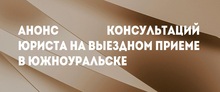 Анонс консультаций юриста на выездном приеме в Южноуральске
