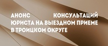 Анонс консультаций юриста на выездном приеме в Троицком округе