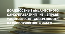 Должностные лица местного самоуправления не вправе удостоверять доверенности на распоряжение жильем 