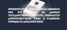 Приобретатель жилья, полагавшийся при его покупке на данные государственного реестра, признается добросовестным пока в судебном порядке не доказано иное