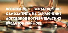 Возможно установление самозапрета на заключение договоров потребительских кредитов (займов)
